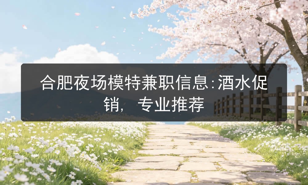 合肥夜场模特兼职信息:酒水促销, 专业推荐