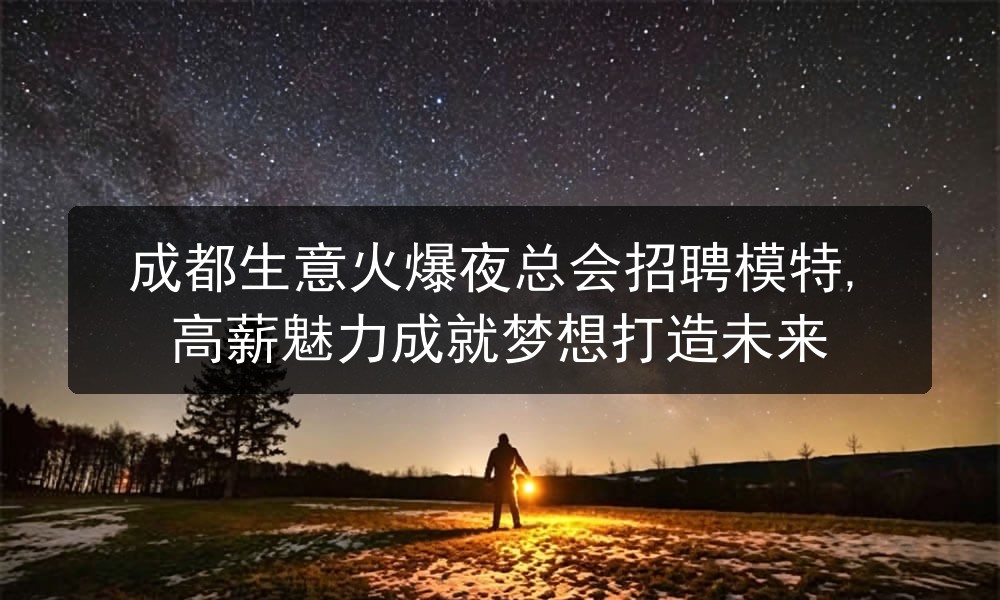 成都生意火爆夜总会招聘模特,高薪魅力成就梦想打造未来
