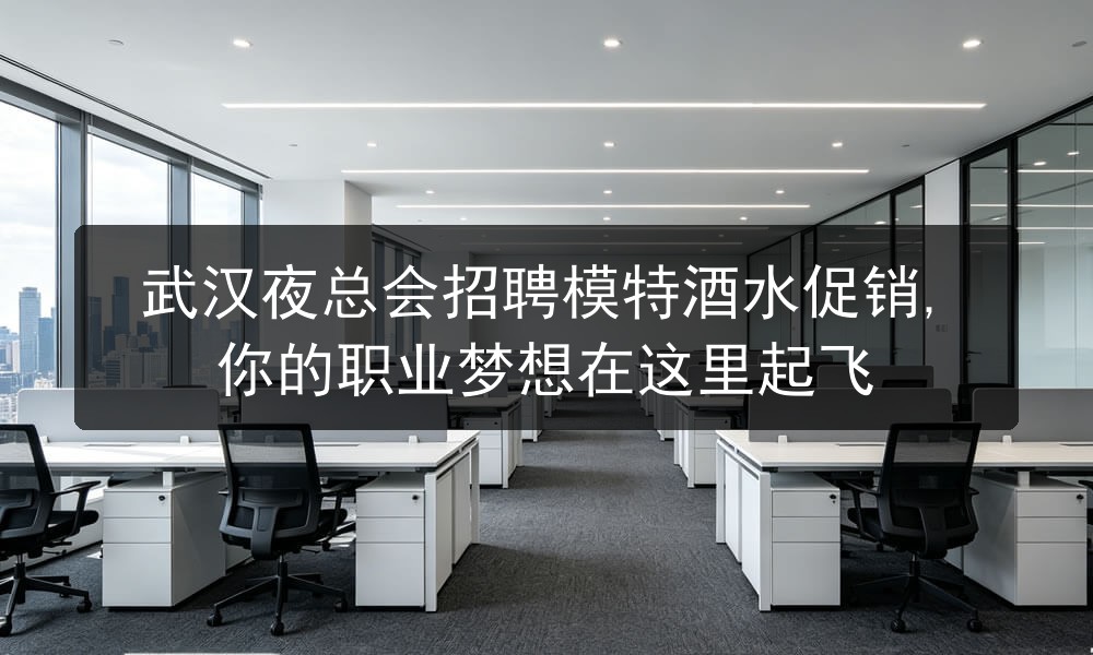 武汉夜总会招聘模特酒水促销,你的职业梦想在这里起飞